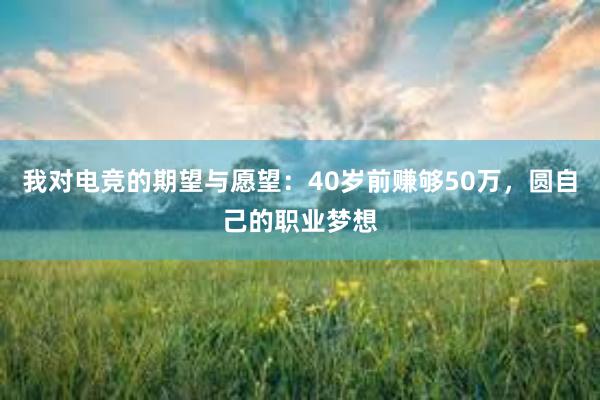 我对电竞的期望与愿望：40岁前赚够50万，圆自己的职业梦想