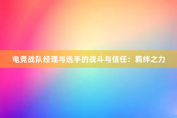 电竞战队经理与选手的战斗与信任：羁绊之力