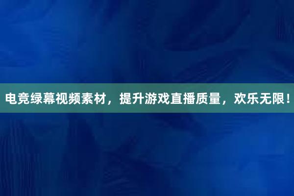 电竞绿幕视频素材，提升游戏直播质量，欢乐无限！