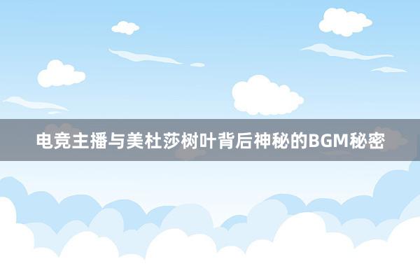 电竞主播与美杜莎树叶背后神秘的BGM秘密