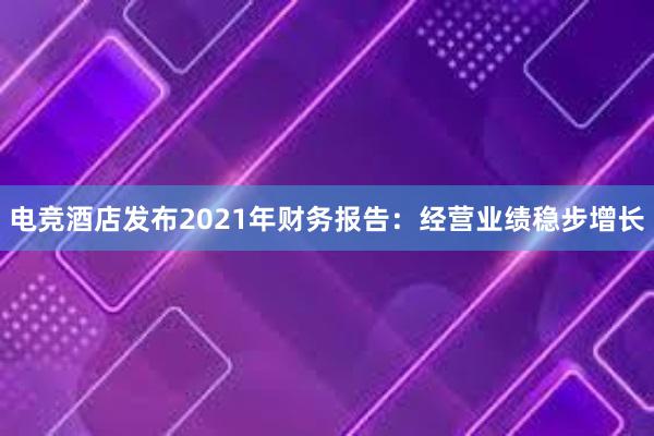 电竞酒店发布2021年财务报告：经营业绩稳步增长