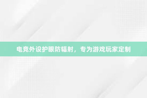 电竞外设护眼防辐射，专为游戏玩家定制