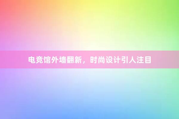 电竞馆外墙翻新，时尚设计引人注目