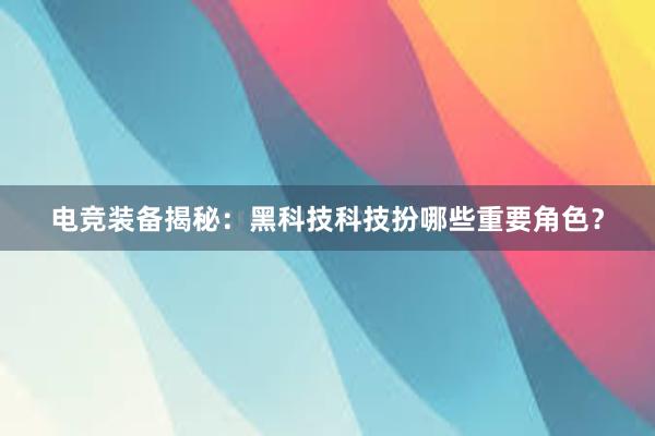 电竞装备揭秘：黑科技科技扮哪些重要角色？