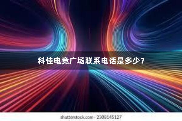 科佳电竞广场联系电话是多少？