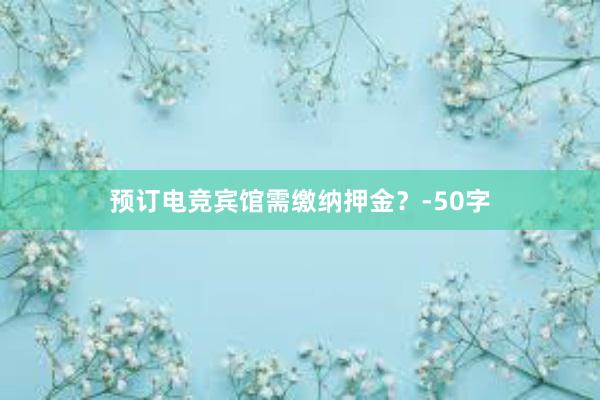 预订电竞宾馆需缴纳押金？-50字