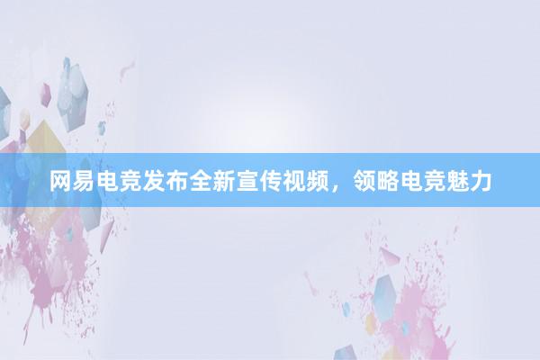 网易电竞发布全新宣传视频，领略电竞魅力