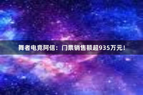 舞者电竞阿信：门票销售额超935万元！