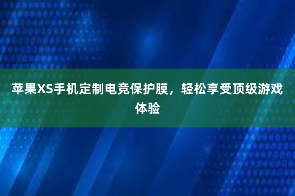 苹果XS手机定制电竞保护膜，轻松享受顶级游戏体验