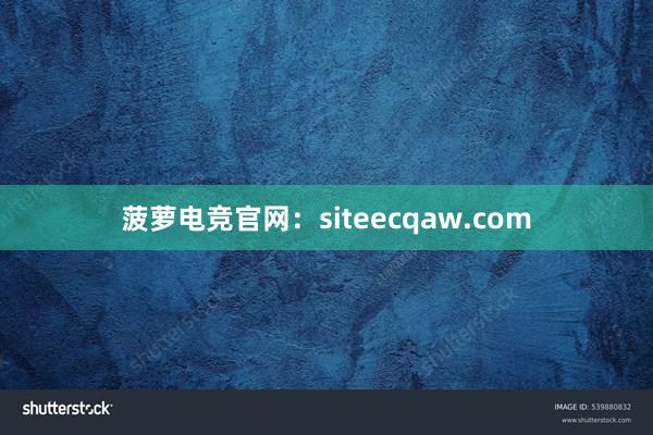 菠萝电竞官网：siteecqaw.com