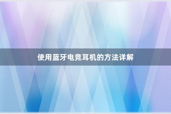 使用蓝牙电竞耳机的方法详解