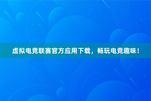 虚拟电竞联赛官方应用下载，畅玩电竞趣味！