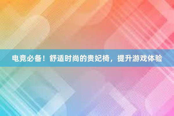 电竞必备！舒适时尚的贵妃椅，提升游戏体验