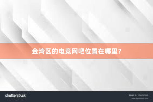 金湾区的电竞网吧位置在哪里？