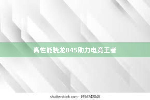 高性能骁龙845助力电竞王者