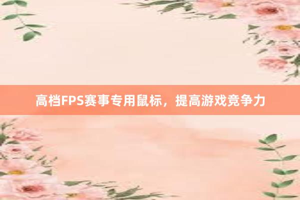 高档FPS赛事专用鼠标，提高游戏竞争力