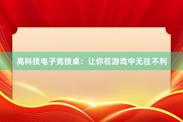 高科技电子竞技桌：让你在游戏中无往不利